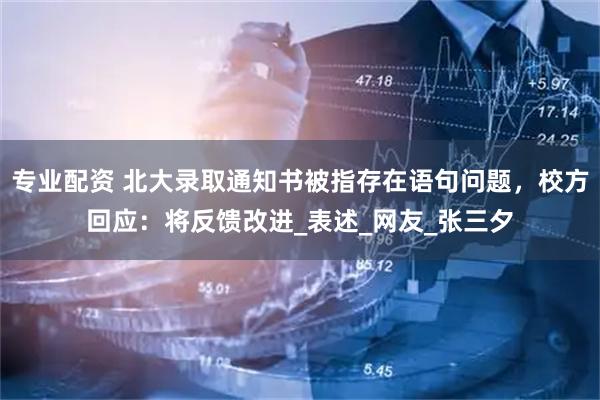 专业配资 北大录取通知书被指存在语句问题，校方回应：将反馈改进_表述_网友_张三夕