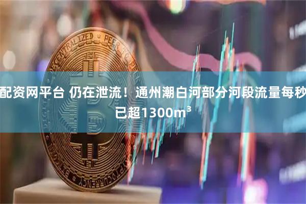 配资网平台 仍在泄流！通州潮白河部分河段流量每秒已超1300m³