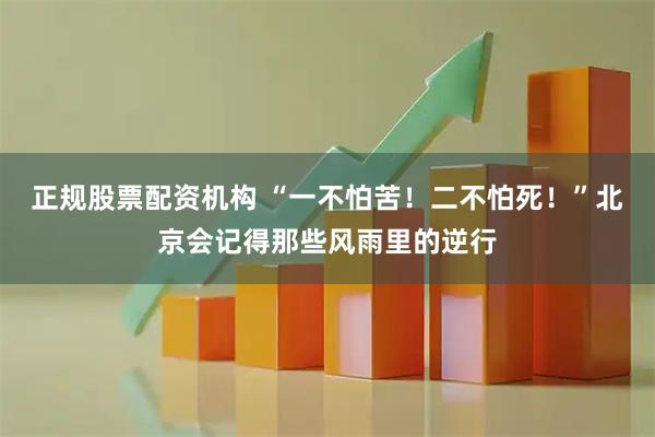 正规股票配资机构 “一不怕苦！二不怕死！”北京会记得那些风雨里的逆行
