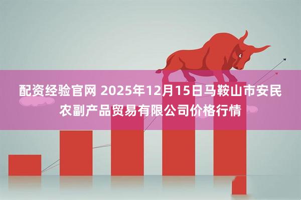 配资经验官网 2025年12月15日马鞍山市安民农副产品贸易有限公司价格行情