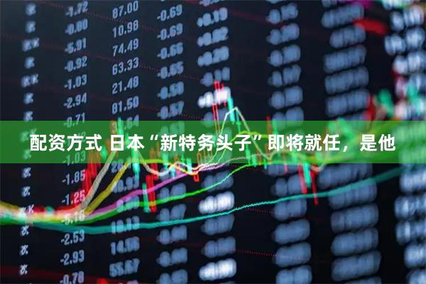 配资方式 日本“新特务头子”即将就任，是他